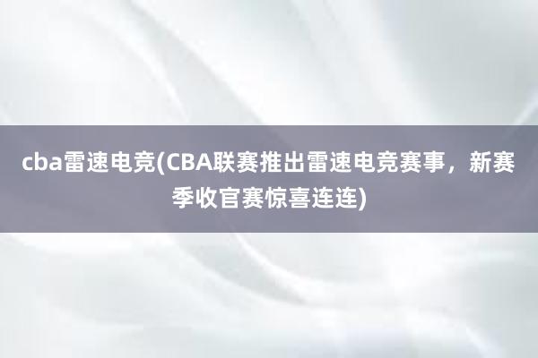 cba雷速电竞(CBA联赛推出雷速电竞赛事，新赛季收官赛惊喜连连)