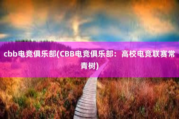 cbb电竞俱乐部(CBB电竞俱乐部：高校电竞联赛常青树)