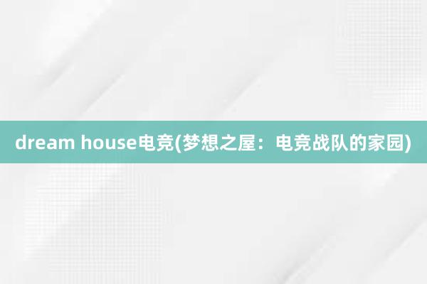 dream house电竞(梦想之屋：电竞战队的家园)