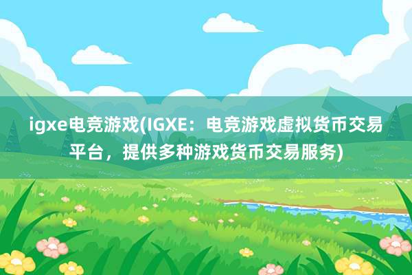 igxe电竞游戏(IGXE：电竞游戏虚拟货币交易平台，提供多种游戏货币交易服务)