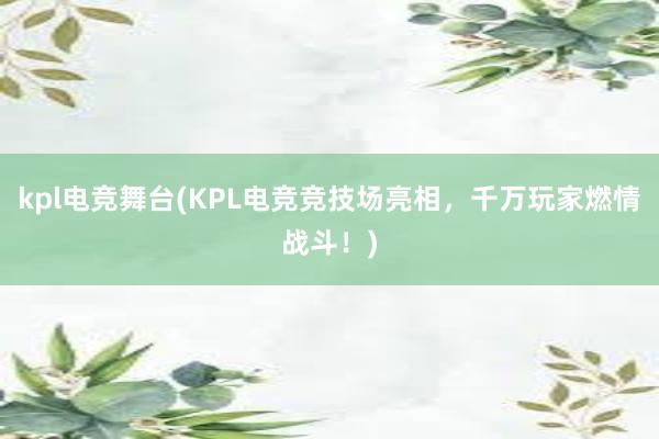 kpl电竞舞台(KPL电竞竞技场亮相，千万玩家燃情战斗！)