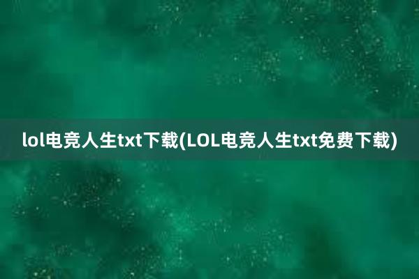 lol电竞人生txt下载(LOL电竞人生txt免费下载)