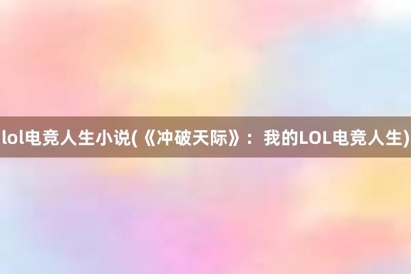 lol电竞人生小说(《冲破天际》：我的LOL电竞人生)