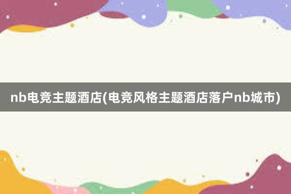 nb电竞主题酒店(电竞风格主题酒店落户nb城市)