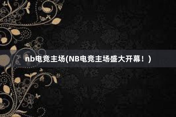 nb电竞主场(NB电竞主场盛大开幕！)