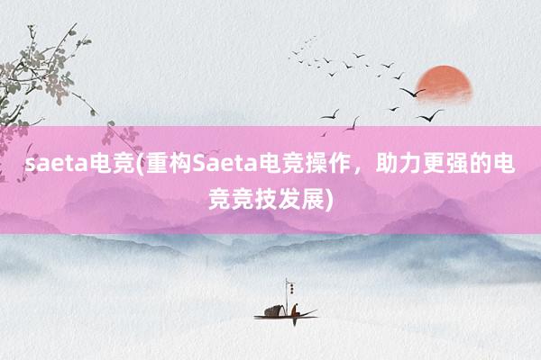 saeta电竞(重构Saeta电竞操作，助力更强的电竞竞技发展)