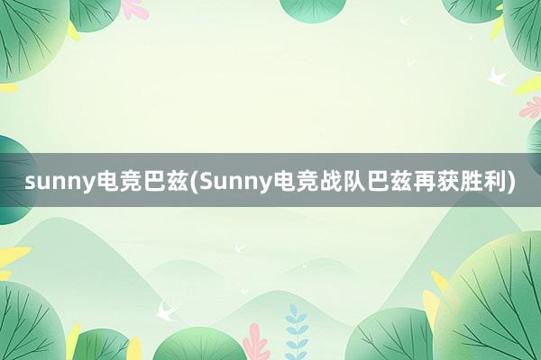 sunny电竞巴兹(Sunny电竞战队巴兹再获胜利)