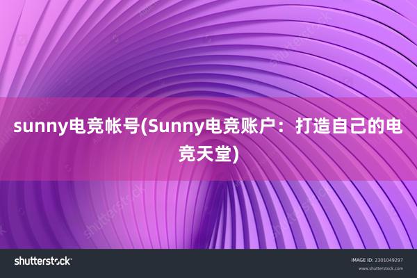 sunny电竞帐号(Sunny电竞账户：打造自己的电竞天堂)