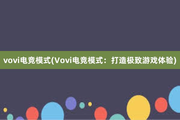 vovi电竞模式(Vovi电竞模式：打造极致游戏体验)