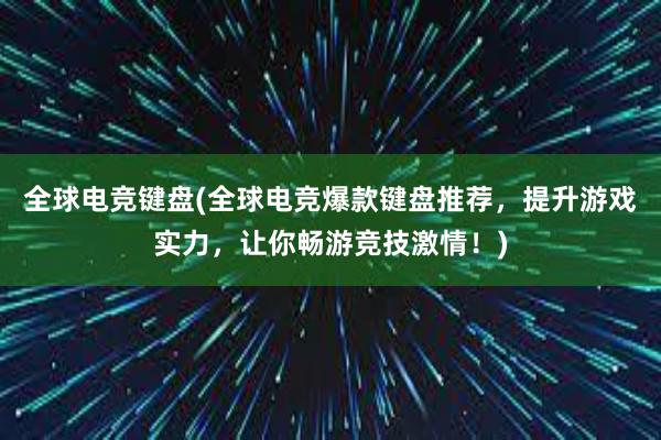 全球电竞键盘(全球电竞爆款键盘推荐，提升游戏实力，让你畅游竞技激情！)