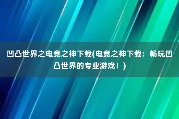 凹凸世界之电竞之神下载(电竞之神下载：畅玩凹凸世界的专业游戏！)