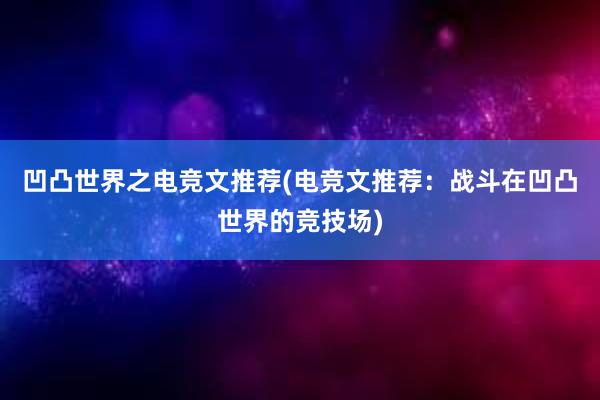 凹凸世界之电竞文推荐(电竞文推荐：战斗在凹凸世界的竞技场)