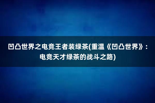 凹凸世界之电竞王者装绿茶(重温《凹凸世界》：电竞天才绿茶的战斗之路)