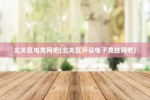 北关区电竞网吧(北关区开设电子竞技网吧)