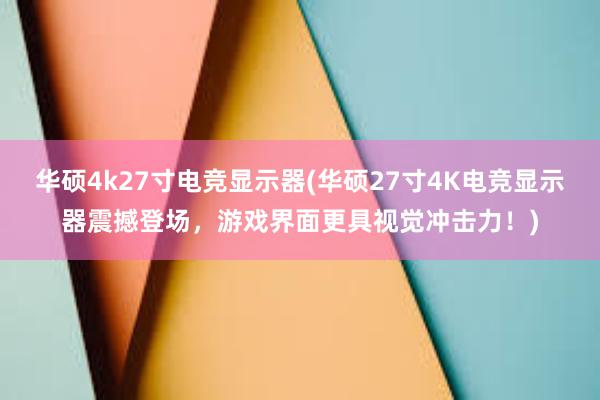 华硕4k27寸电竞显示器(华硕27寸4K电竞显示器震撼登场，游戏界面更具视觉冲击力！)