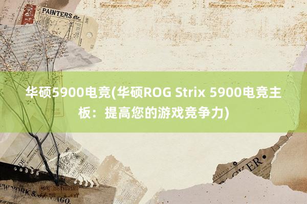 华硕5900电竞(华硕ROG Strix 5900电竞主板：提高您的游戏竞争力)