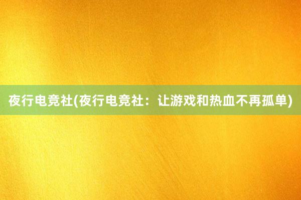 夜行电竞社(夜行电竞社：让游戏和热血不再孤单)