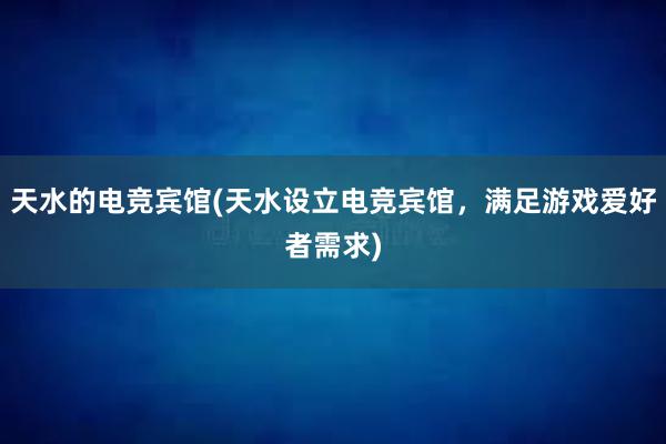 天水的电竞宾馆(天水设立电竞宾馆，满足游戏爱好者需求)