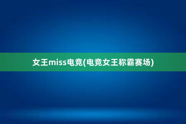 女王miss电竞(电竞女王称霸赛场)