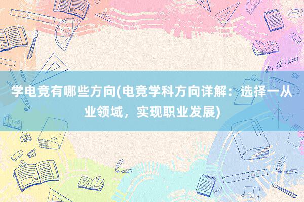 学电竞有哪些方向(电竞学科方向详解：选择一从业领域，实现职业发展)