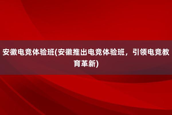 安徽电竞体验班(安徽推出电竞体验班，引领电竞教育革新)