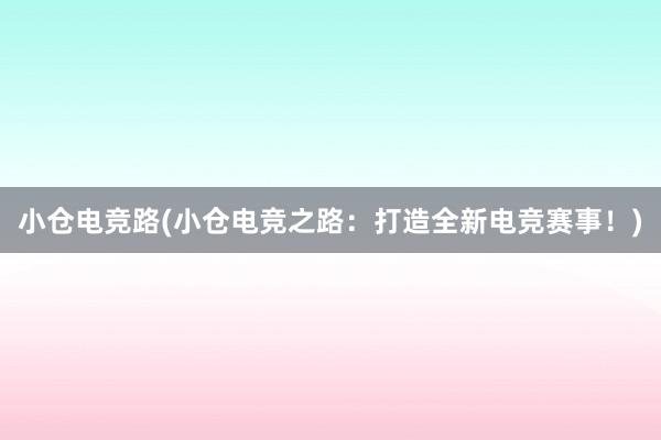 小仓电竞路(小仓电竞之路：打造全新电竞赛事！)