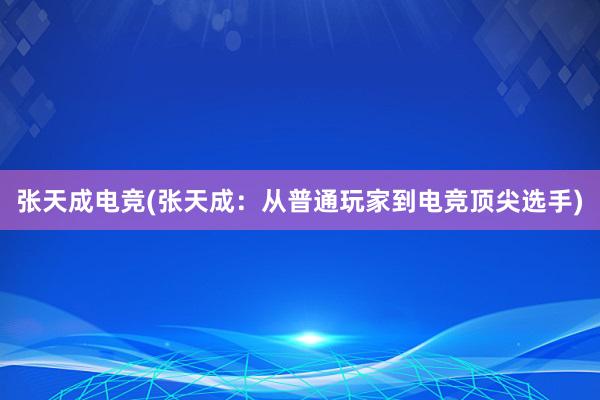 张天成电竞(张天成：从普通玩家到电竞顶尖选手)