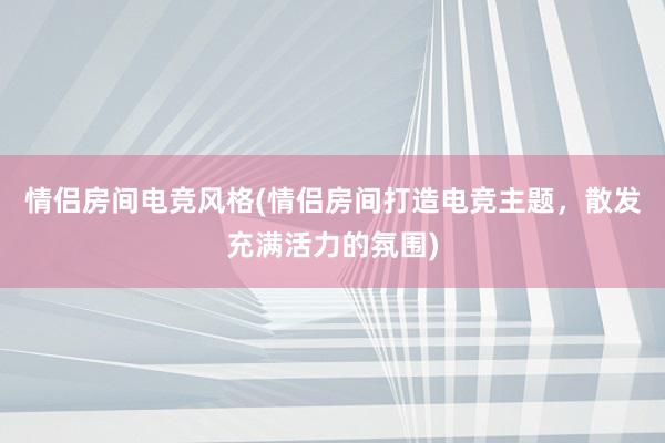 情侣房间电竞风格(情侣房间打造电竞主题，散发充满活力的氛围)