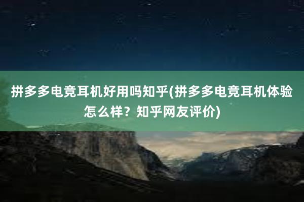 拼多多电竞耳机好用吗知乎(拼多多电竞耳机体验怎么样？知乎网友评价)