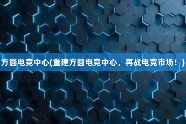 方圆电竞中心(重建方圆电竞中心，再战电竞市场！)