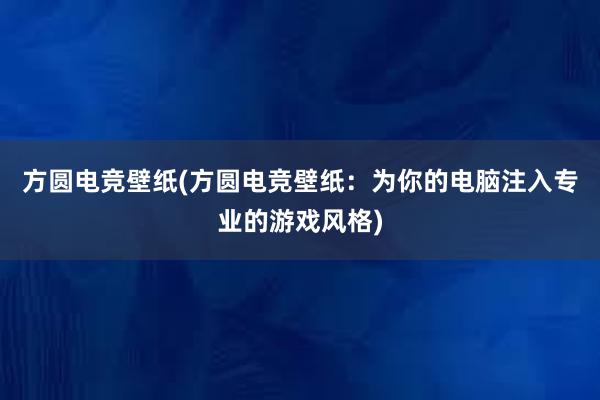 方圆电竞壁纸(方圆电竞壁纸：为你的电脑注入专业的游戏风格)