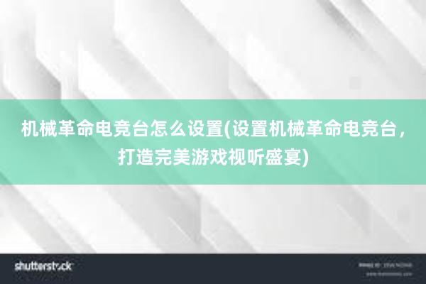 机械革命电竞台怎么设置(设置机械革命电竞台，打造完美游戏视听盛宴)