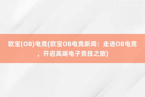 欧宝(OB)电竞(欧宝OB电竞新闻：走进OB电竞，开启高端电子竞技之旅)