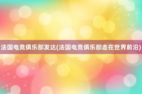 法国电竞俱乐部发达(法国电竞俱乐部走在世界前沿)