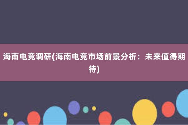 海南电竞调研(海南电竞市场前景分析：未来值得期待)