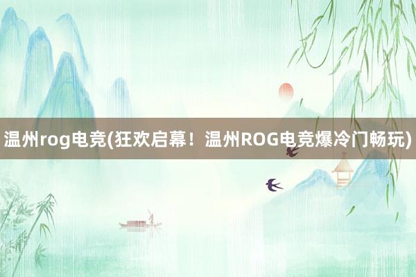 温州rog电竞(狂欢启幕！温州ROG电竞爆冷门畅玩)