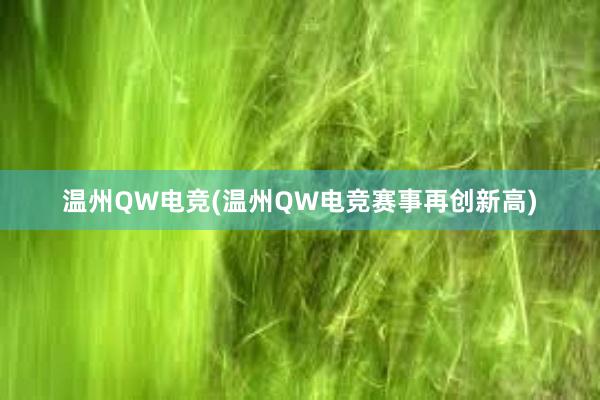 温州QW电竞(温州QW电竞赛事再创新高)