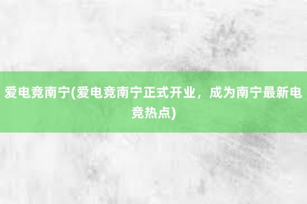 爱电竞南宁(爱电竞南宁正式开业，成为南宁最新电竞热点)