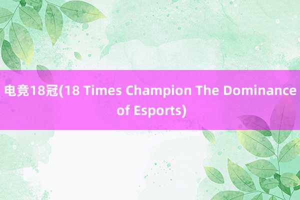 电竞18冠(18 Times Champion The Dominance of Esports)