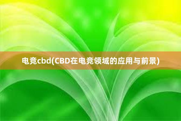 电竞cbd(CBD在电竞领域的应用与前景)