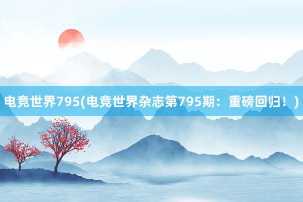 电竞世界795(电竞世界杂志第795期：重磅回归！)