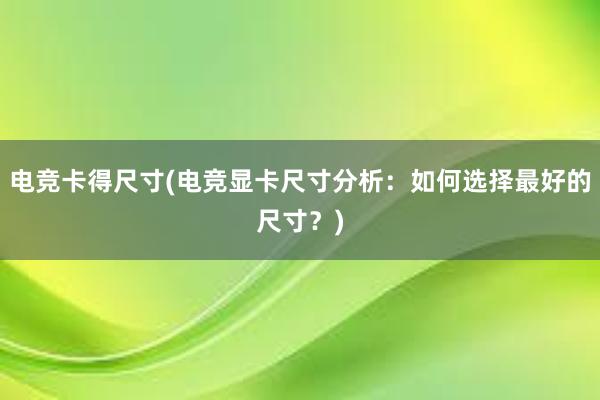 电竞卡得尺寸(电竞显卡尺寸分析：如何选择最好的尺寸？)