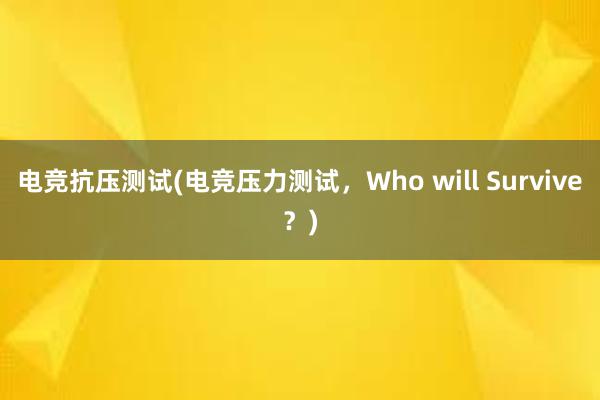 电竞抗压测试(电竞压力测试，Who will Survive？)