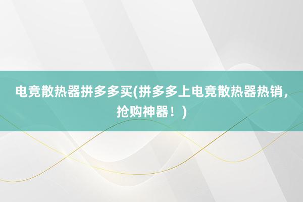 电竞散热器拼多多买(拼多多上电竞散热器热销，抢购神器！)