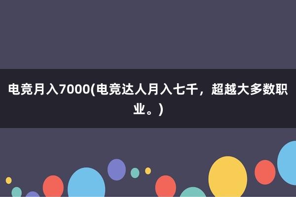 电竞月入7000(电竞达人月入七千，超越大多数职业。)