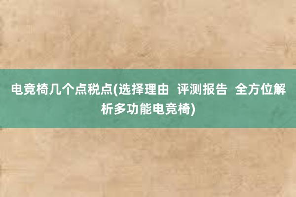 电竞椅几个点税点(选择理由  评测报告  全方位解析多功能电竞椅)