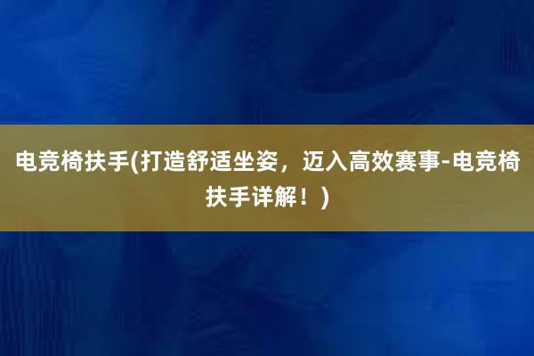 电竞椅扶手(打造舒适坐姿，迈入高效赛事-电竞椅扶手详解！)