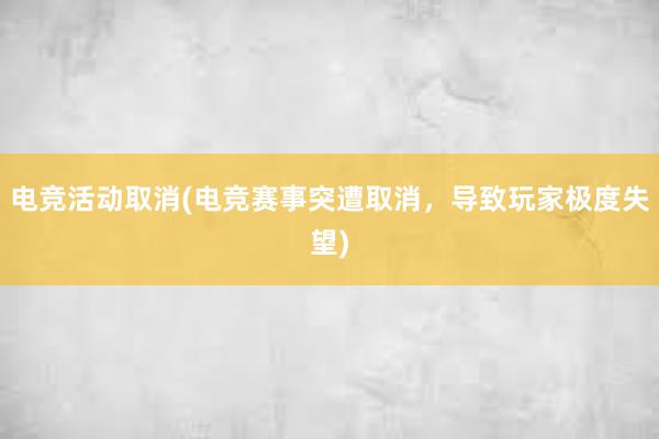 电竞活动取消(电竞赛事突遭取消，导致玩家极度失望)