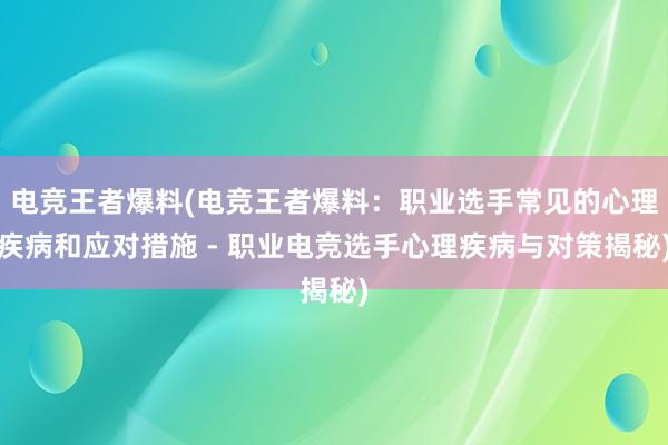 电竞王者爆料(电竞王者爆料：职业选手常见的心理疾病和应对措施 - 职业电竞选手心理疾病与对策揭秘)