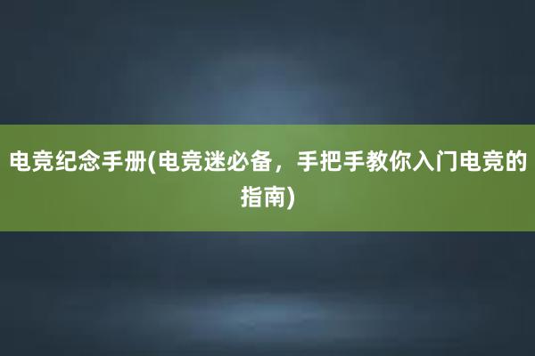 电竞纪念手册(电竞迷必备，手把手教你入门电竞的指南)